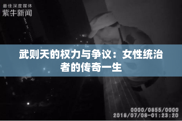 武则天的权力与争议：女性统治者的传奇一生