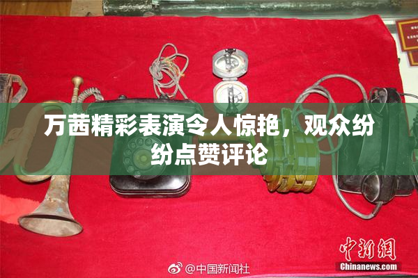 万茜精彩表演令人惊艳，观众纷纷点赞评论