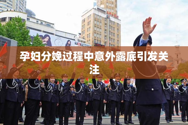 孕妇分娩过程中意外露底引发关注
