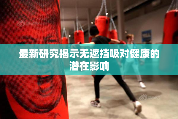 最新研究揭示无遮挡吸对健康的潜在影响