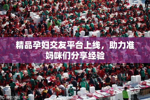精品孕妇交友平台上线，助力准妈咪们分享经验