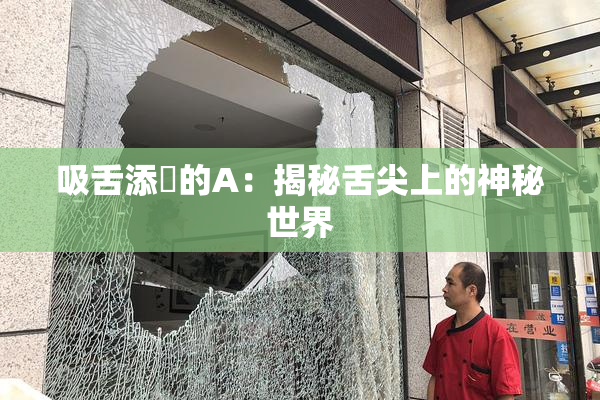 吸舌添泬的A：揭秘舌尖上的神秘世界
