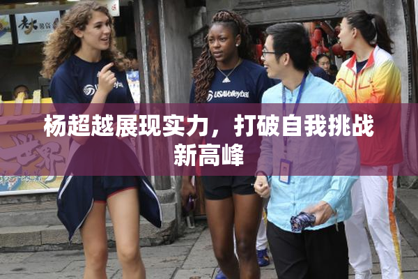 杨超越展现实力，打破自我挑战新高峰