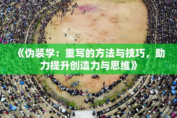 《伪装学：重写的方法与技巧，助力提升创造力与思维》