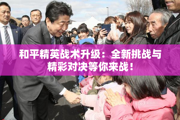 和平精英战术升级：全新挑战与精彩对决等你来战！