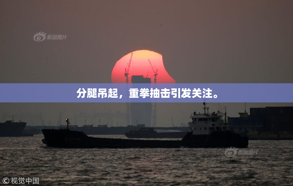 分腿吊起，重拳抽击引发关注。