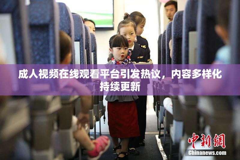 成人视频在线观看平台引发热议，内容多样化持续更新