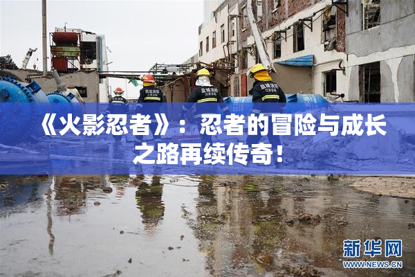 《火影忍者》：忍者的冒险与成长之路再续传奇！