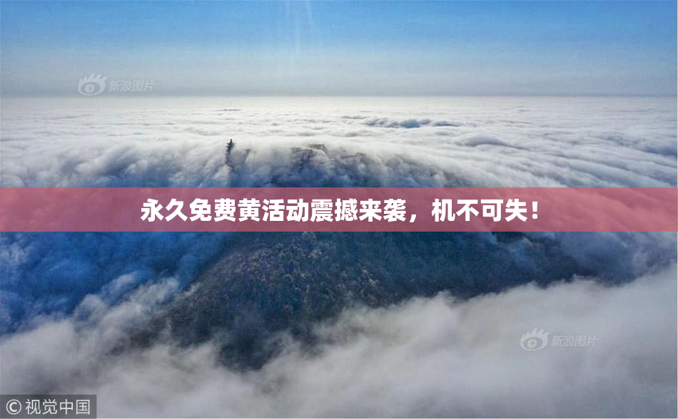 永久免费黄活动震撼来袭，机不可失！