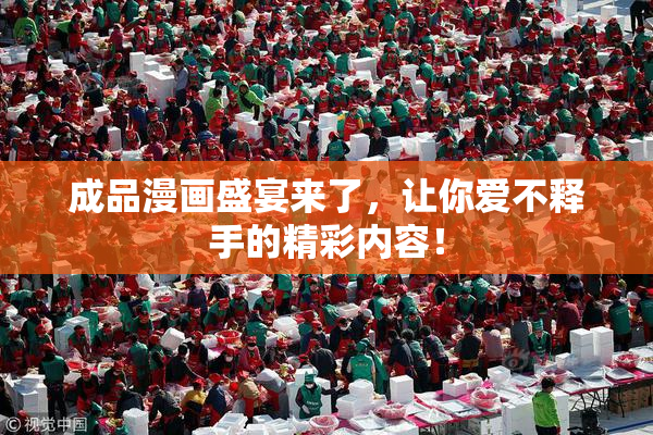 成品漫画盛宴来了，让你爱不释手的精彩内容！