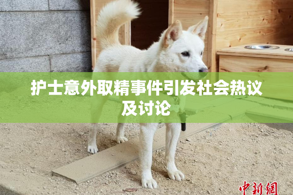 护士意外取精事件引发社会热议及讨论