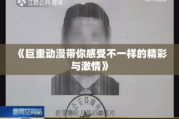 《巨重动漫带你感受不一样的精彩与激情》