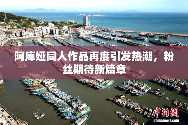 阿库娅同人作品再度引发热潮，粉丝期待新篇章