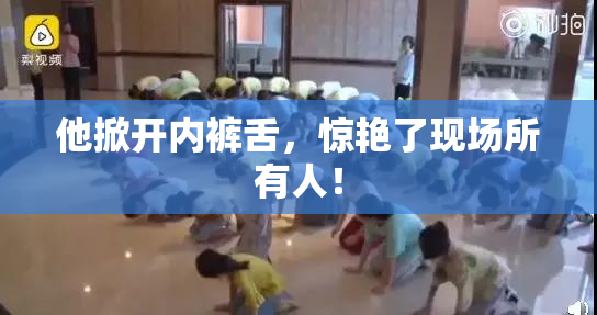 他掀开内裤舌，惊艳了现场所有人！