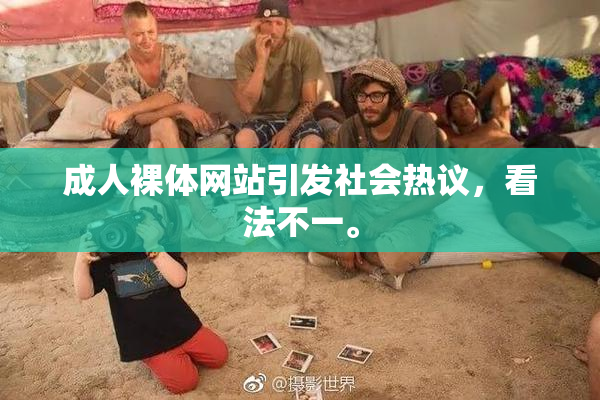 成人裸体网站引发社会热议，看法不一。