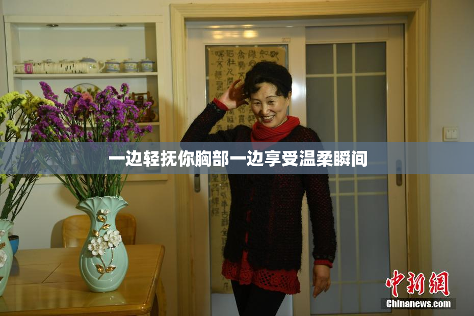 一边轻抚你胸部一边享受温柔瞬间