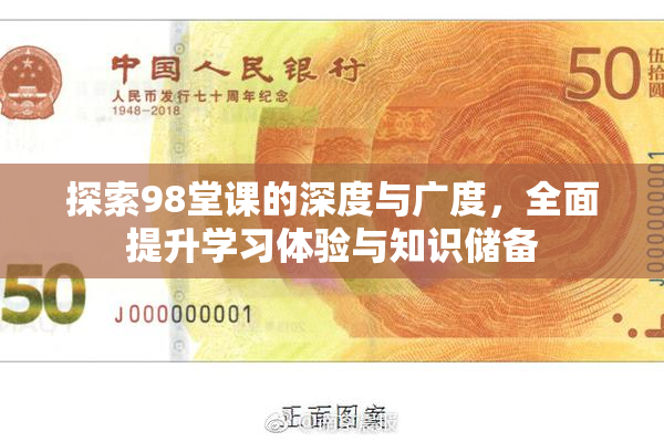 探索98堂课的深度与广度，全面提升学习体验与知识储备