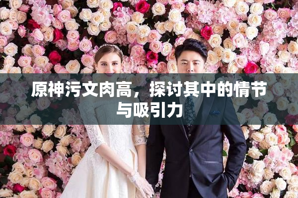 原神污文肉高，探讨其中的情节与吸引力