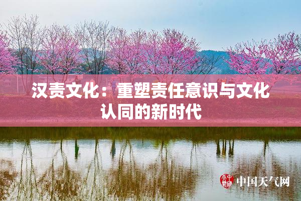 汉责文化：重塑责任意识与文化认同的新时代