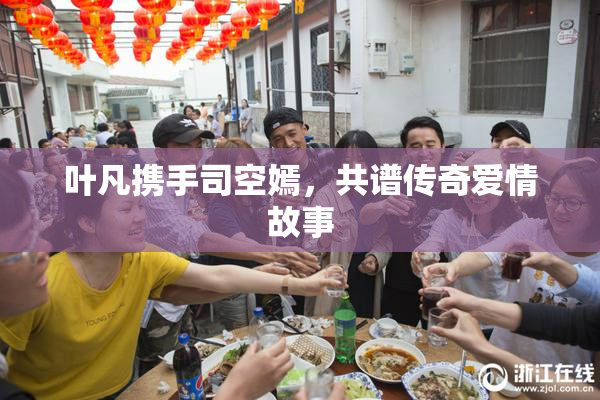 叶凡携手司空嫣，共谱传奇爱情故事
