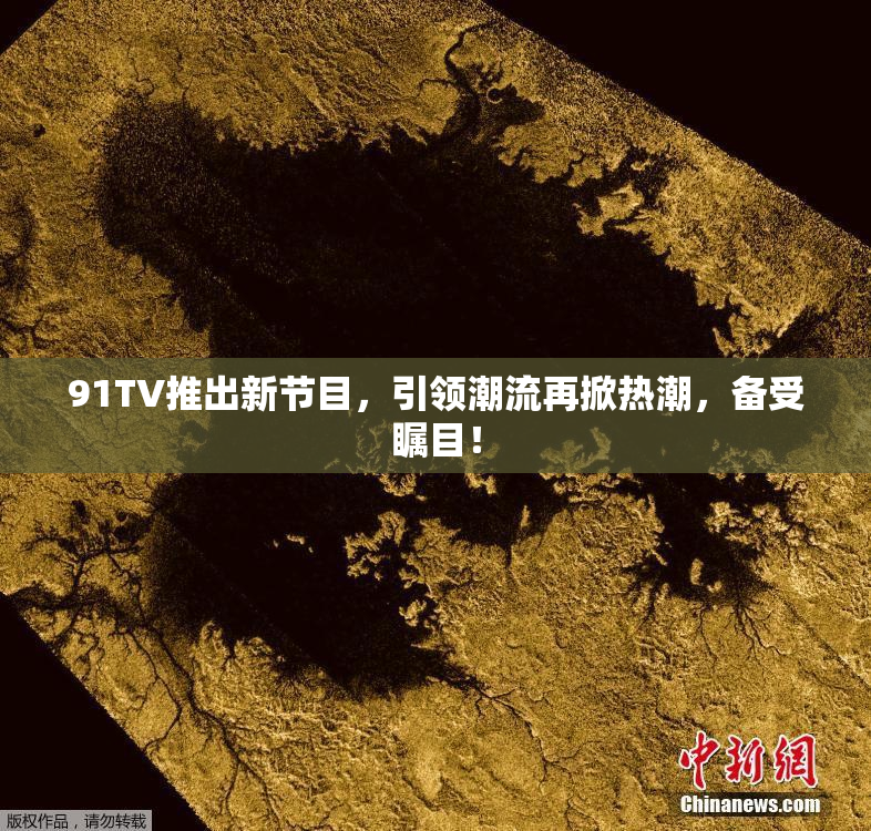 91TV推出新节目，引领潮流再掀热潮，备受瞩目！