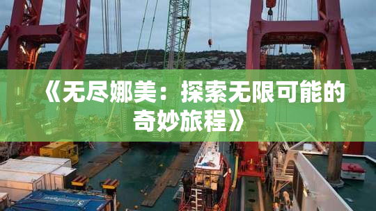 《无尽娜美：探索无限可能的奇妙旅程》