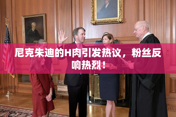 尼克朱迪的H肉引发热议，粉丝反响热烈！