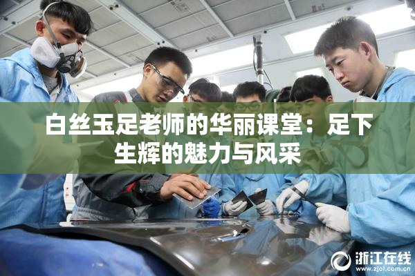 白丝玉足老师的华丽课堂：足下生辉的魅力与风采