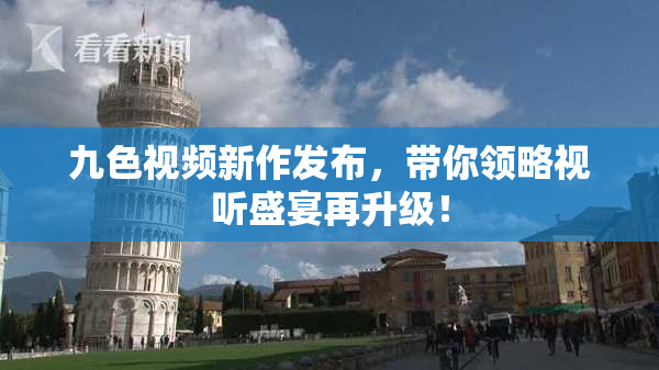 九色视频新作发布，带你领略视听盛宴再升级！