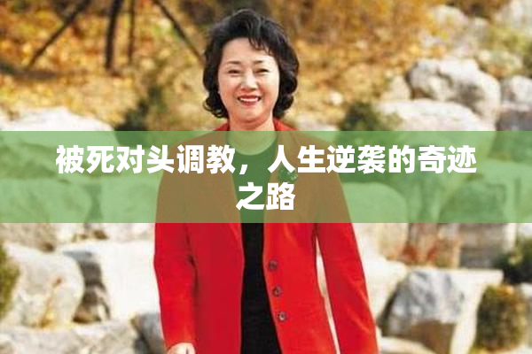 被死对头调教，人生逆袭的奇迹之路
