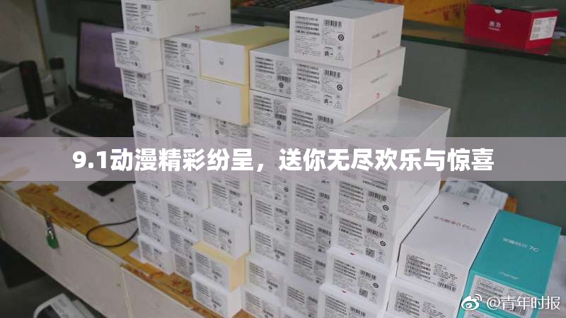 9.1动漫精彩纷呈，送你无尽欢乐与惊喜