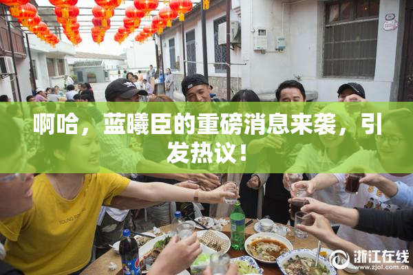 啊哈，蓝曦臣的重磅消息来袭，引发热议！