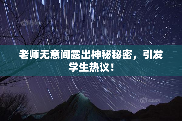 老师无意间露出神秘秘密，引发学生热议！