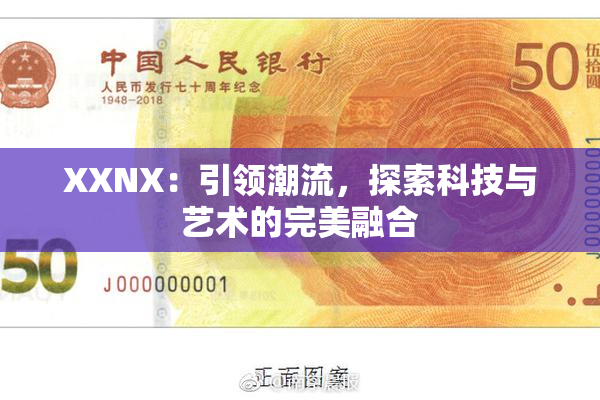 XXNX：引领潮流，探索科技与艺术的完美融合