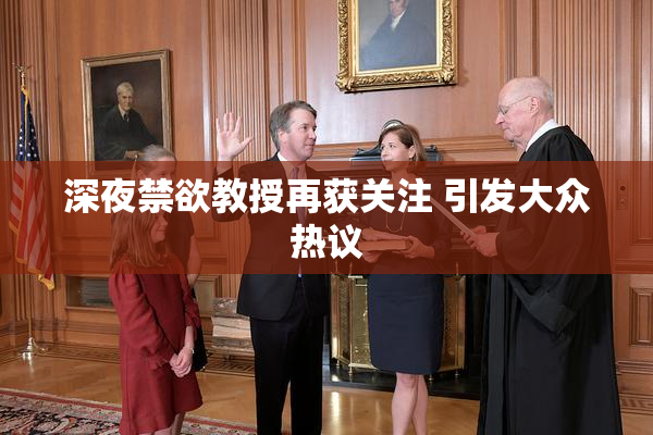 深夜禁欲教授再获关注 引发大众热议
