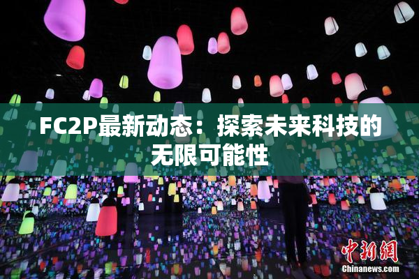 FC2P最新动态：探索未来科技的无限可能性