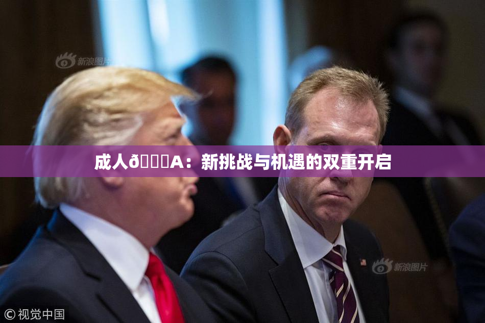 成人🔞A：新挑战与机遇的双重开启