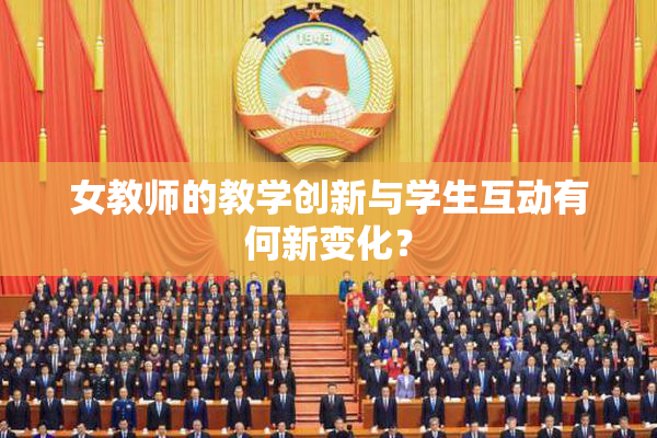 女教师的教学创新与学生互动有何新变化？