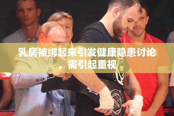 乳房被绑起来引发健康隐患讨论，需引起重视