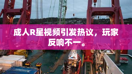 成人R星视频引发热议，玩家反响不一。