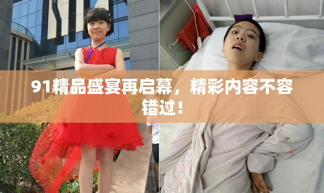 91精品盛宴再启幕，精彩内容不容错过！