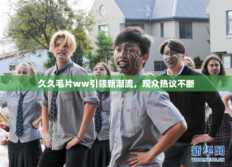 久久毛片ww引领新潮流，观众热议不断