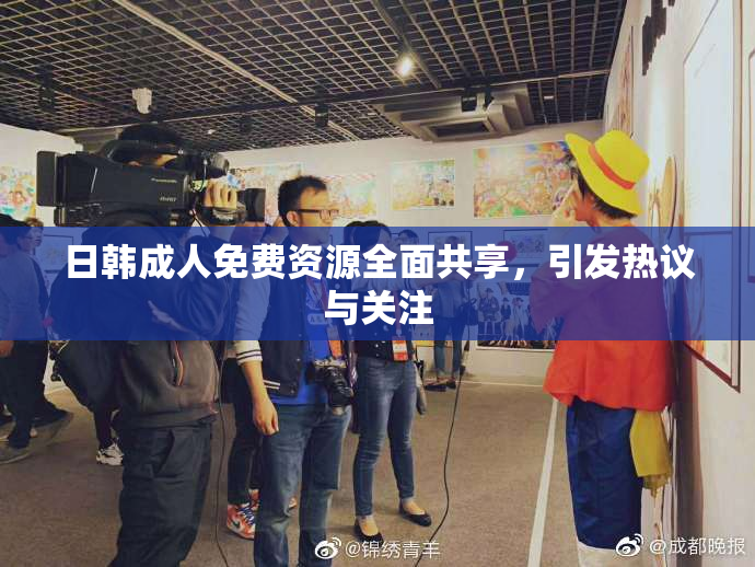 日韩成人免费资源全面共享，引发热议与关注