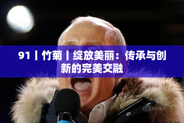 91丨竹菊丨绽放美丽：传承与创新的完美交融
