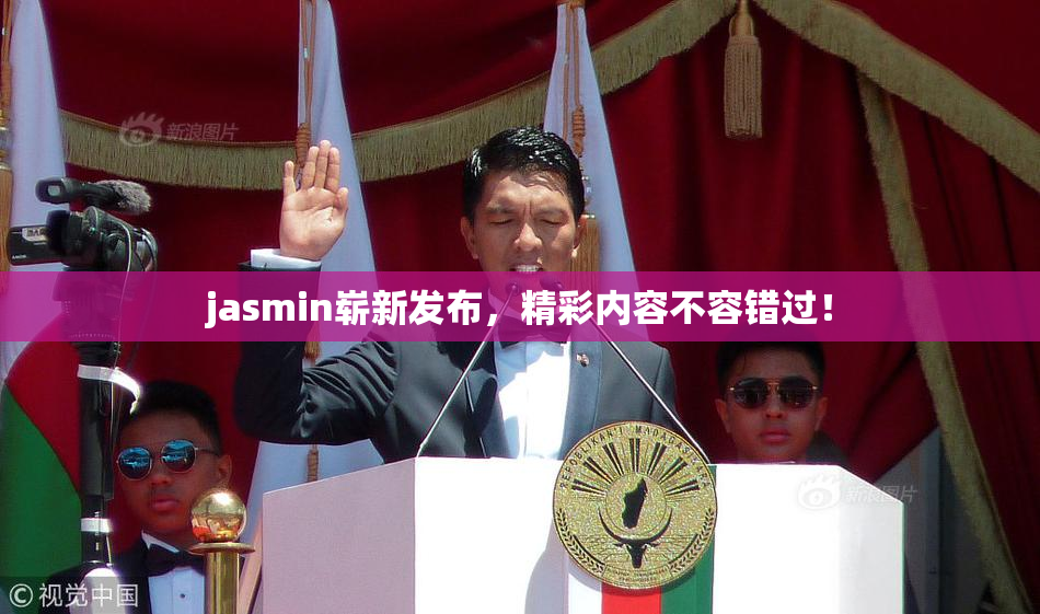 jasmin崭新发布，精彩内容不容错过！