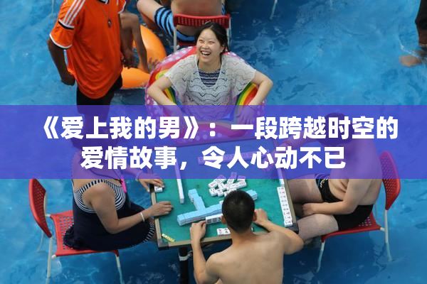 《爱上我的男》：一段跨越时空的爱情故事，令人心动不已