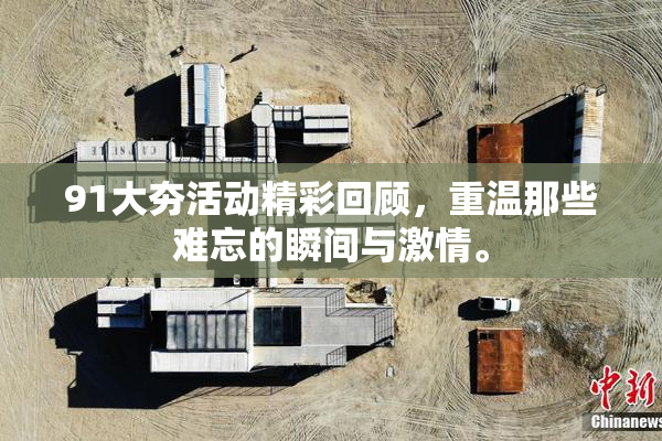 91大夯活动精彩回顾，重温那些难忘的瞬间与激情。