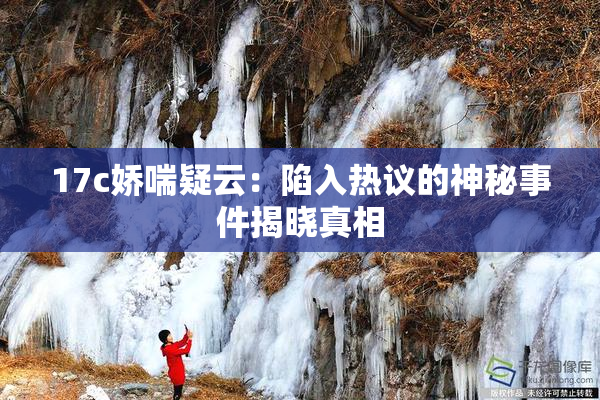 17c娇喘疑云：陷入热议的神秘事件揭晓真相