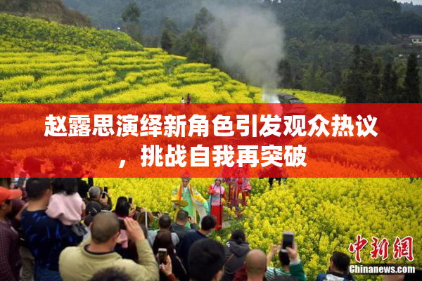 赵露思演绎新角色引发观众热议，挑战自我再突破
