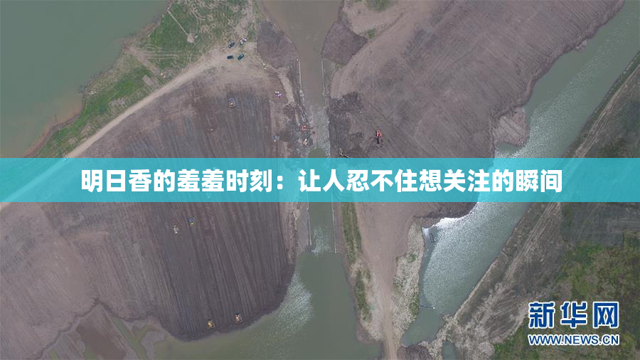 明日香的羞羞时刻：让人忍不住想关注的瞬间